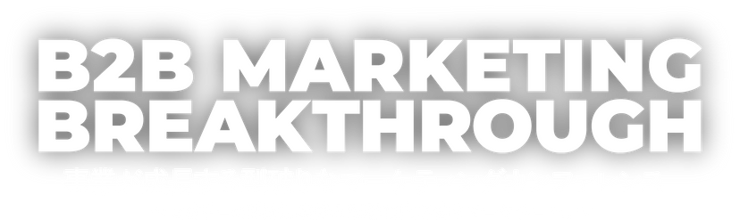 B2B MARKETING BREAKTHROUGH 事業が成長する型破りなマーケティングカンファレンス 〜セオリーの脱却。事業と顧客に向き合うマーケターへ。〜