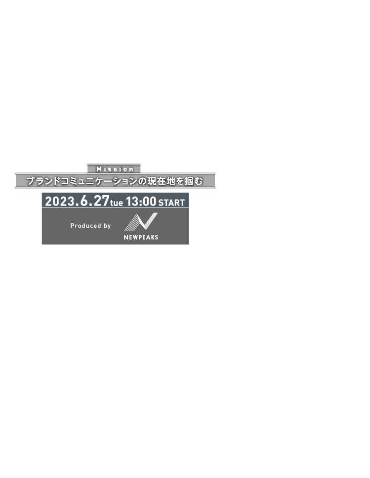 Mission ブランドコミュニケーションの現在地を掴む 2023.6.27tue13:00START